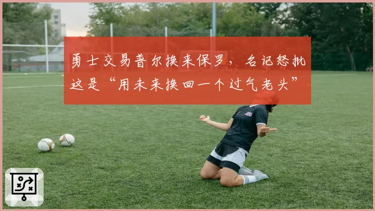 勇士交易普尔换来保罗，名记怒批这是“用未来换回一个过气老头”
