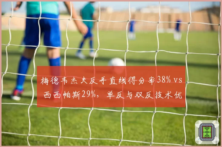 梅德韦杰夫反手直线得分率38% vs 西西帕斯29%,单反与双反技术优劣对比