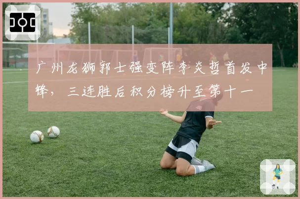 广州龙狮郭士强变阵李炎哲首发中锋,三连胜后积分榜升至第十一
