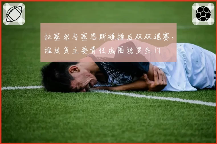 拉塞尔与塞恩斯碰撞后双双退赛，谁该负主要责任成围场罗生门