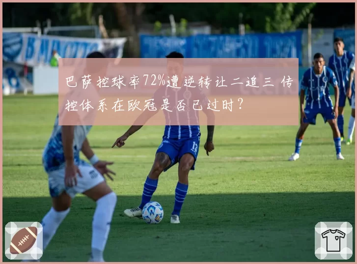 巴萨控球率72%遭逆转让二追三 传控体系在欧冠是否已过时？