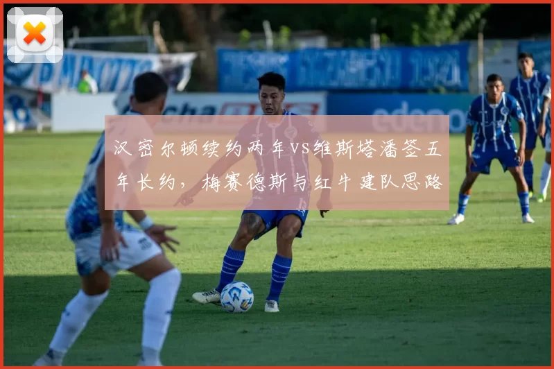 汉密尔顿续约两年vs维斯塔潘签五年长约,梅赛德斯与红牛建队思路对比