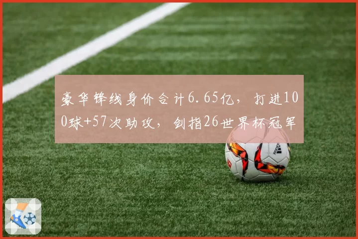 豪华锋线身价合计6.65亿，打进100球+57次助攻，剑指26世界杯冠军