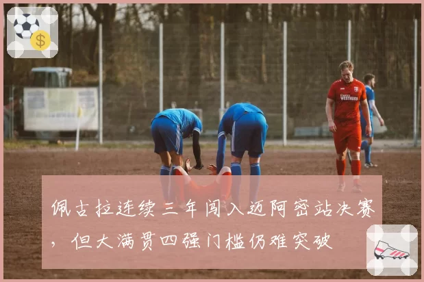 佩古拉连续三年闯入迈阿密站决赛,但大满贯四强门槛仍难突破