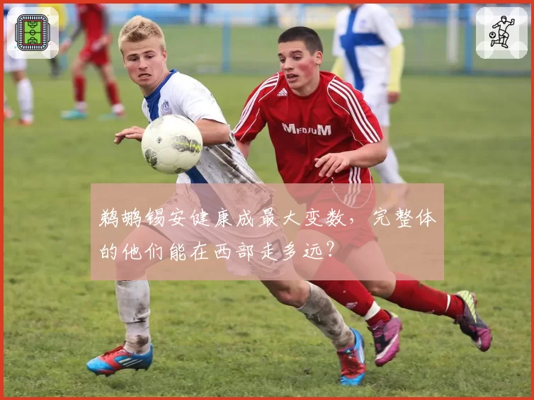 鹈鹕锡安健康成最大变数，完整体的他们能在西部走多远？