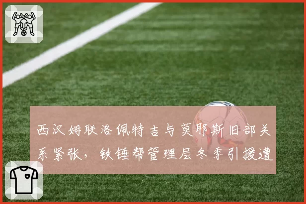西汉姆联洛佩特吉与莫耶斯旧部关系紧张,铁锤帮管理层冬季引援遭掣肘
