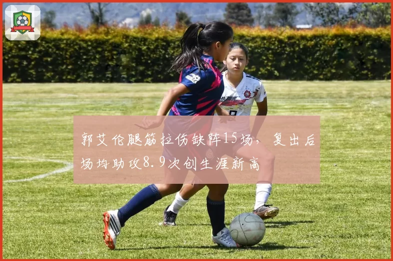 郭艾伦腿筋拉伤缺阵15场，复出后场均助攻8.9次创生涯新高