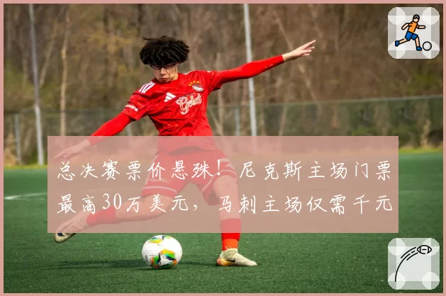 总决赛票价悬殊！尼克斯主场门票最高30万美元，马刺主场仅需千元
