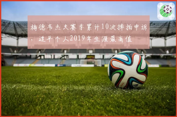 梅德韦杰夫赛季累计10次摔拍申诉,追平个人2019年生涯最高值