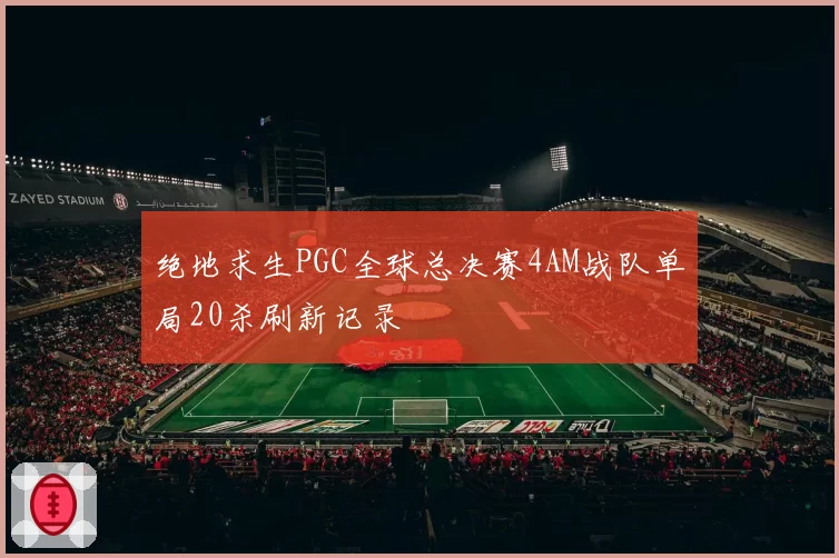 绝地求生PGC全球总决赛4AM战队单局20杀刷新记录