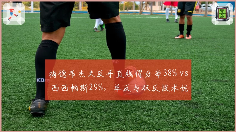 梅德韦杰夫反手直线得分率38% vs 西西帕斯29%,单反与双反技术优劣对比