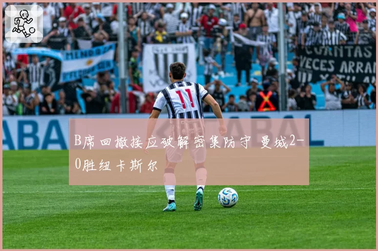 B席回撤接应破解密集防守 曼城2-0胜纽卡斯尔