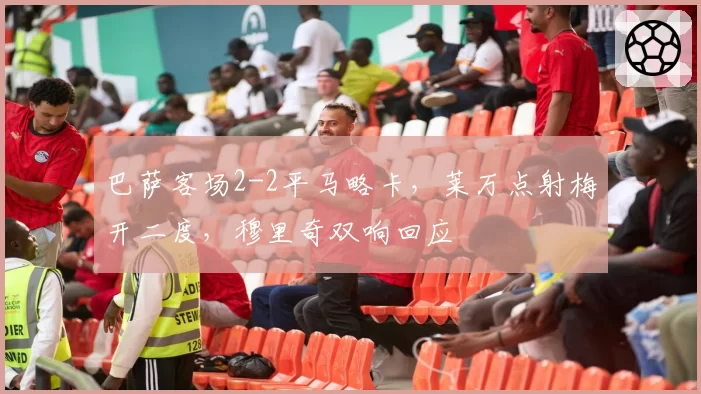 巴萨客场2-2平马略卡,莱万点射梅开二度,穆里奇双响回应