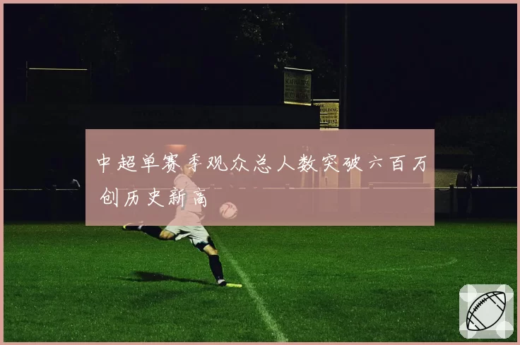 中超单赛季观众总人数突破六百万 创历史新高