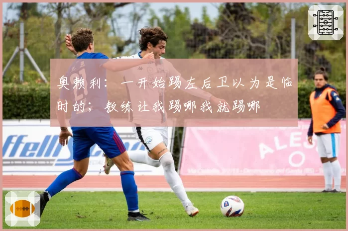 奥赖利：一开始踢左后卫以为是临时的；教练让我踢哪我就踢哪