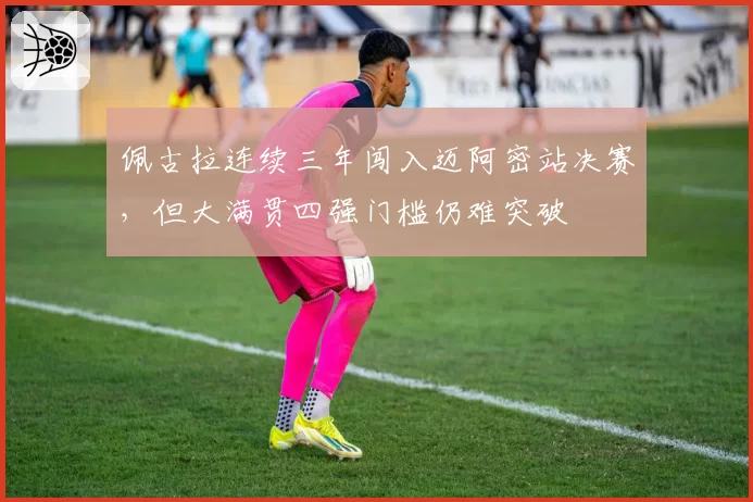 佩古拉连续三年闯入迈阿密站决赛,但大满贯四强门槛仍难突破