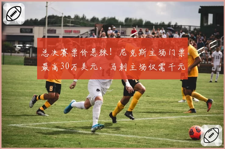 总决赛票价悬殊！尼克斯主场门票最高30万美元，马刺主场仅需千元